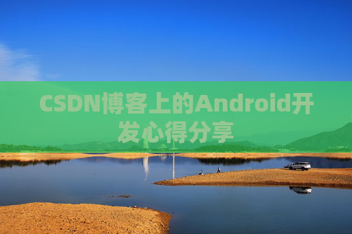 CSDN博客上的Android开发心得分享